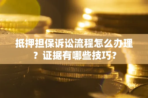 北京抵押担保诉讼流程怎么办理？证据有哪些技巧？