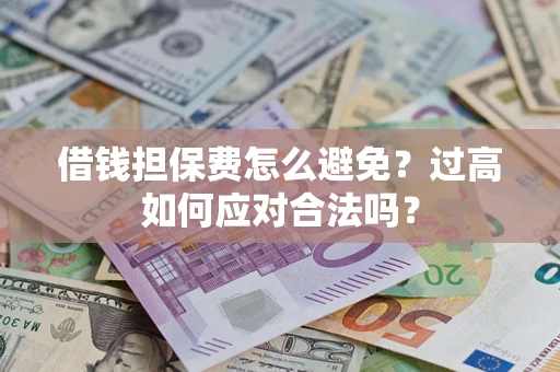 北京借钱担保费怎么避免？过高如何应对合法吗？