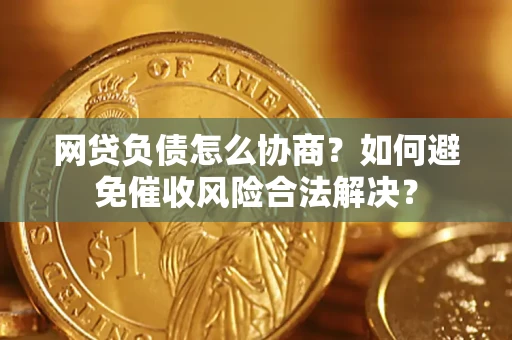 北京网贷负债怎么协商？如何避免催收风险合法解决？
