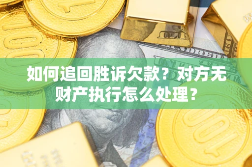 北京如何追回胜诉欠款？对方无财产执行怎么处理？
