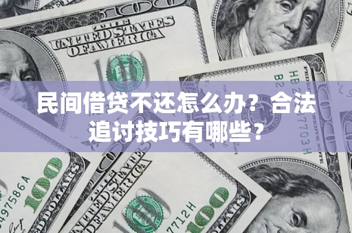 北京民间借贷不还怎么办？合法追讨技巧有哪些？