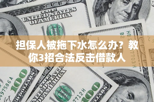 北京担保人被拖下水怎么办？教你3招合法反击借款人