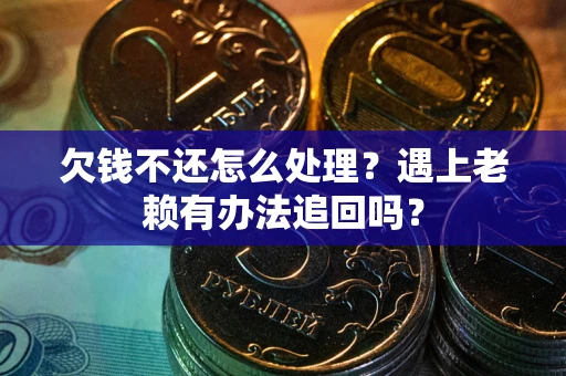 北京欠钱不还怎么处理？遇上老赖有办法追回吗？