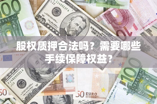 北京股权质押合法吗？需要哪些手续保障权益？