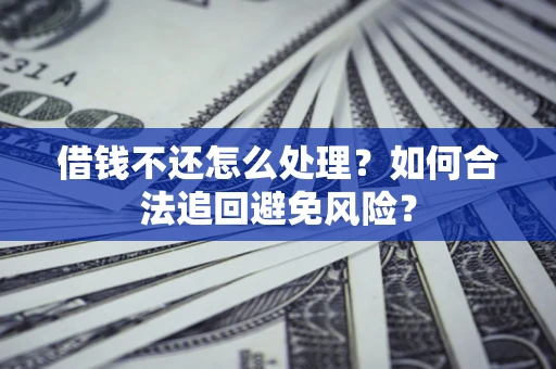 北京借钱不还怎么处理？如何合法追回避免风险？