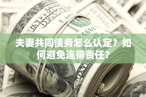 北京夫妻共同债务怎么认定？如何避免连带责任？