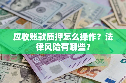北京应收账款质押怎么操作？法律风险有哪些？
