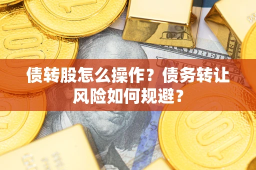 北京债转股怎么操作？债务转让风险如何规避？
