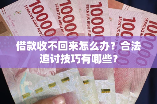 北京借款收不回来怎么办？合法追讨技巧有哪些？