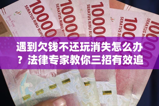 北京遇到欠钱不还玩消失怎么办？法律专家教你三招有效追债！