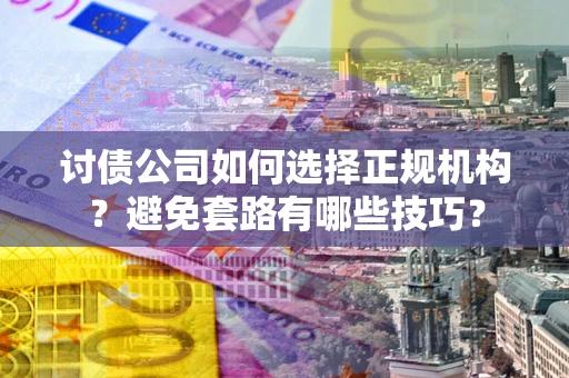 北京讨债公司如何选择正规机构？避免套路有哪些技巧？