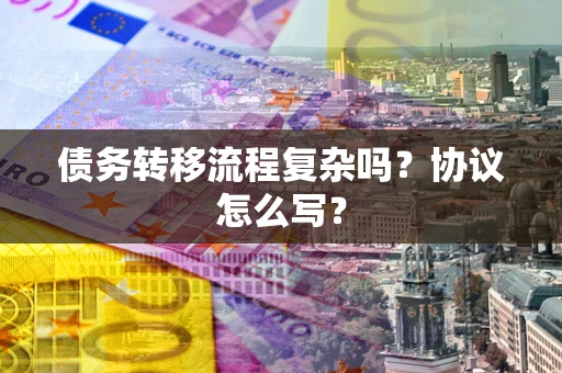 北京债务转移流程复杂吗？协议怎么写？
