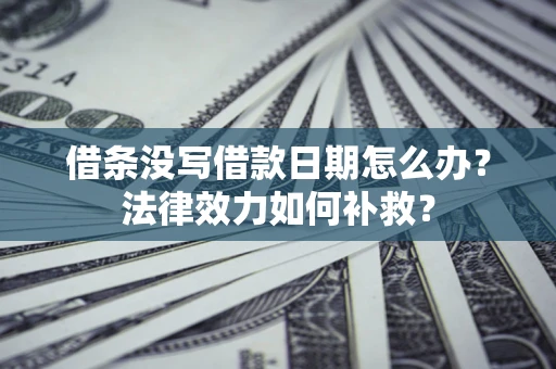 北京借条没写借款日期怎么办?法律效力如何补救? 北京借条没写借款日期怎么办?法律效力如何补救?