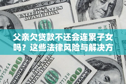 北京父亲欠贷款不还会连累子女吗？这些法律风险与解决方法要早知道！