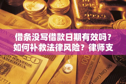 北京借条没写借款日期有效吗？如何补救法律风险？律师支招