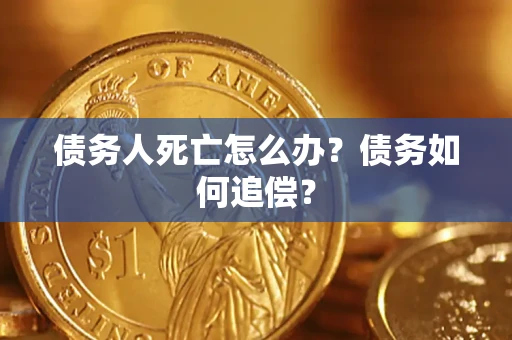 北京债务人死亡怎么办？债务如何追偿？