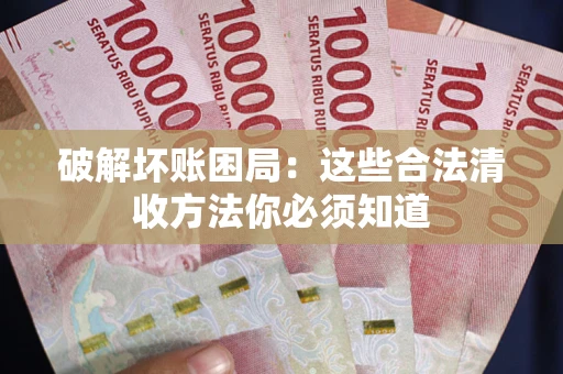 北京破解坏账困局：这些合法清收方法你必须知道