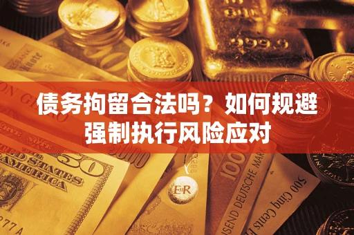 北京债务拘留合法吗？如何规避强制执行风险应对