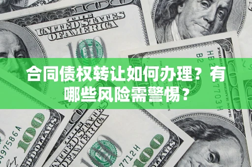 北京合同债权转让如何办理？有哪些风险需警惕？