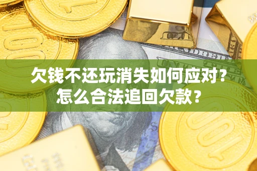 北京欠钱不还玩消失如何应对？怎么合法追回欠款？