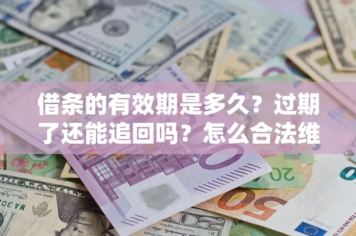 北京借条的有效期是多久？过期了还能追回吗？怎么合法维权？