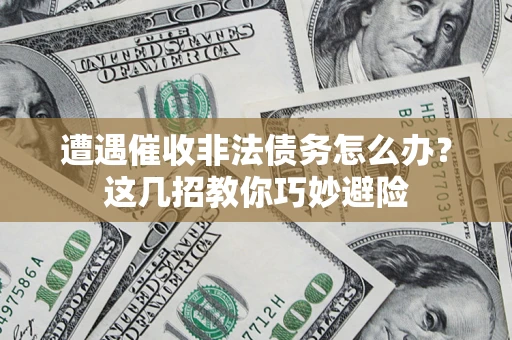 北京遭遇催收非法债务怎么办？这几招教你巧妙避险