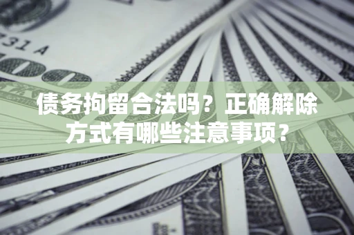 北京债务拘留合法吗？正确解除方式有哪些注意事项？