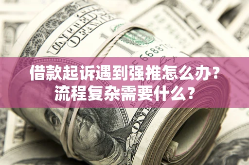 北京借款起诉遇到强推怎么办？流程复杂需要什么？