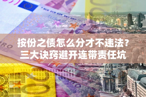 北京按份之债怎么分才不违法？三大诀窍避开连带责任坑