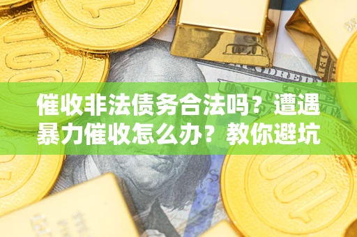 北京催收非法债务合法吗？遭遇暴力催收怎么办？教你避坑指南！