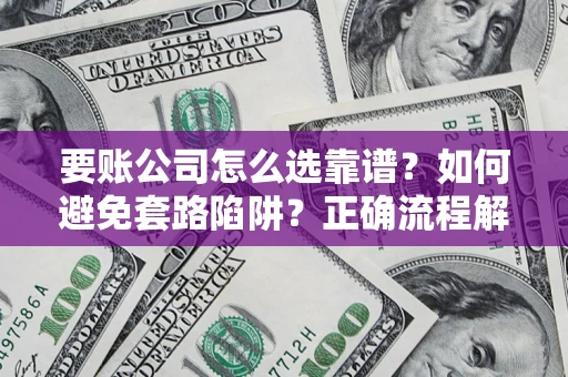 北京要账公司怎么选靠谱？如何避免套路陷阱？正确流程解析