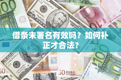 北京借条未署名有效吗？如何补正才合法？