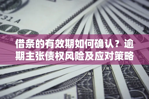 北京借条的有效期如何确认？逾期主张债权风险及应对策略？