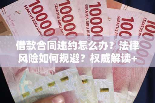 北京借款合同违约怎么办?法律风险如何规避?权威解读+实用指南 北京借款合同违约怎么办?法律风险如何规避?权威解读+实用指南