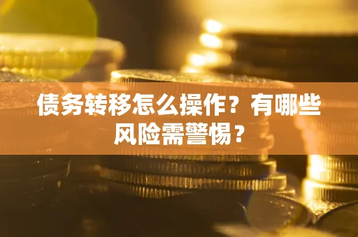 北京债务转移怎么操作？有哪些风险需警惕？