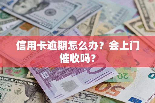 北京信用卡逾期怎么办？会上门催收吗？