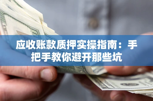 北京应收账款质押实操指南：手把手教你避开那些坑