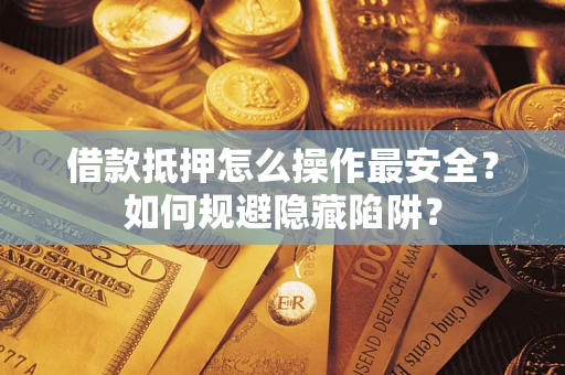 北京借款抵押怎么操作最安全？如何规避隐藏陷阱？