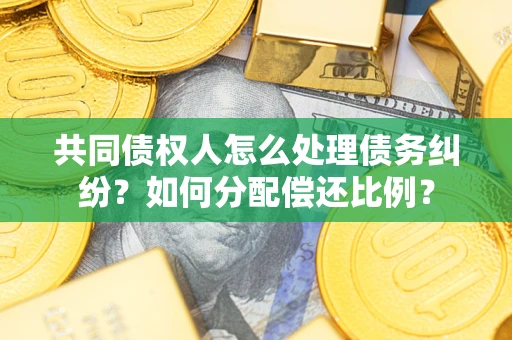北京共同债权人怎么处理债务纠纷？如何分配偿还比例？