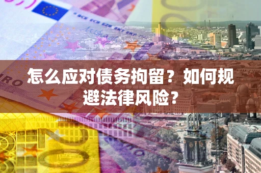 北京怎么应对债务拘留？如何规避法律风险？
