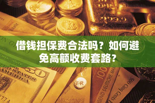 北京借钱担保费合法吗？如何避免高额收费套路？