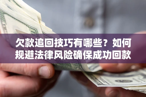 北京欠款追回技巧有哪些？如何规避法律风险确保成功回款？