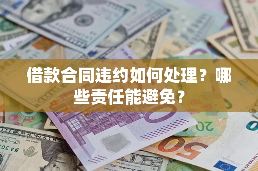 北京借款合同违约如何处理？哪些责任能避免？