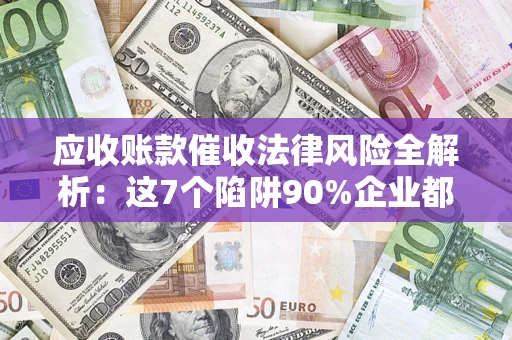 北京应收账款催收法律风险全解析：这7个陷阱90%企业都踩过（含合规应对指南）