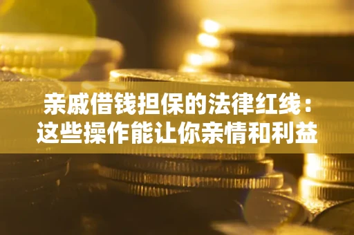 北京亲戚借钱担保的法律红线：这些操作能让你亲情和利益两不误