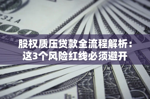 北京股权质压贷款全流程解析：这3个风险红线必须避开