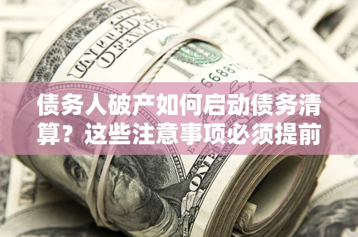 北京债务人破产如何启动债务清算？这些注意事项必须提前知道