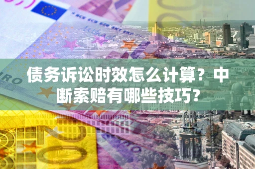 北京债务诉讼时效怎么计算？中断索赔有哪些技巧？