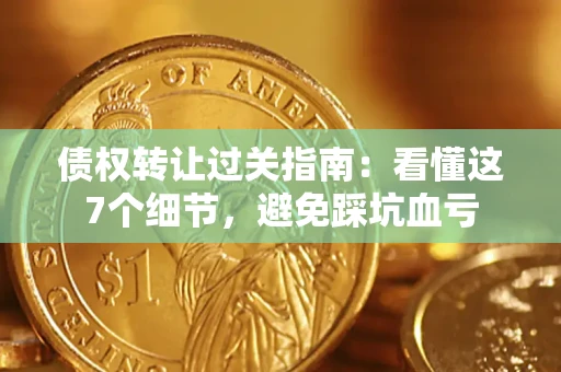 北京债权转让过关指南：看懂这7个细节，避免踩坑血亏