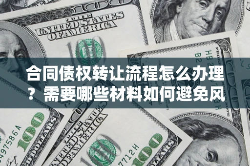 北京合同债权转让流程怎么办理？需要哪些材料如何避免风险？